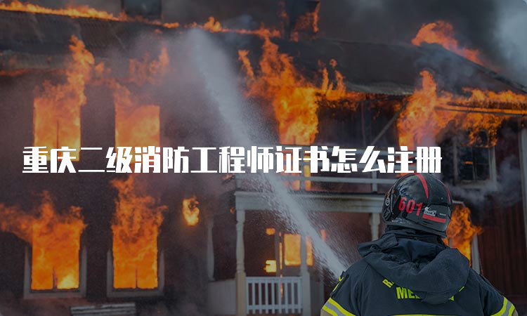 重庆二级消防工程师证书怎么注册