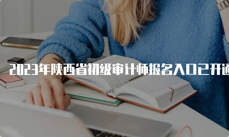 2023年陕西省初级审计师报名入口已开通，如何进行网上报名？