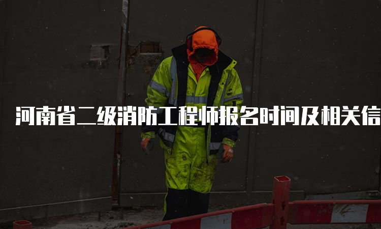 河南省二级消防工程师报名时间及相关信息