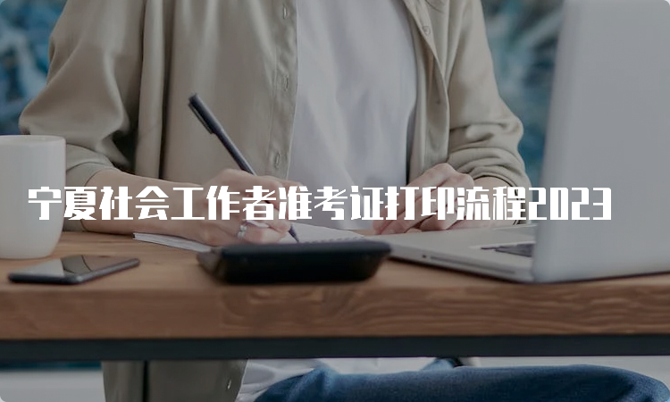 宁夏社会工作者准考证打印流程2023