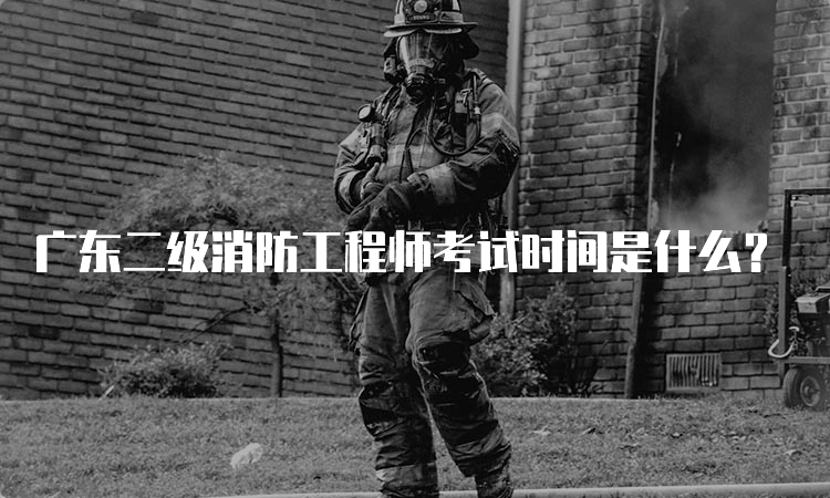 广东二级消防工程师考试时间是什么？