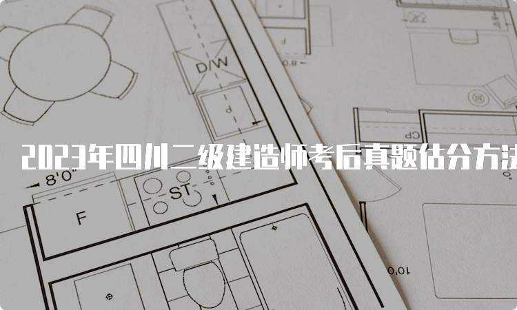 2023年四川二级建造师考后真题估分方法介绍