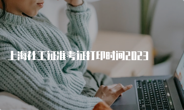 上海社工证准考证打印时间2023