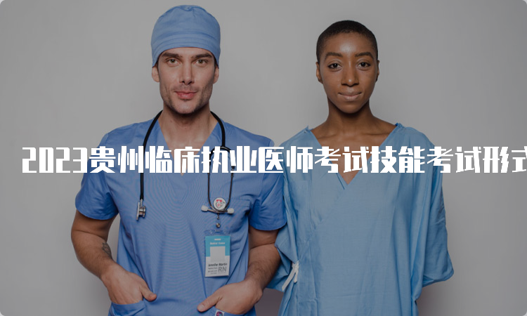 2023贵州临床执业医师考试技能考试形式