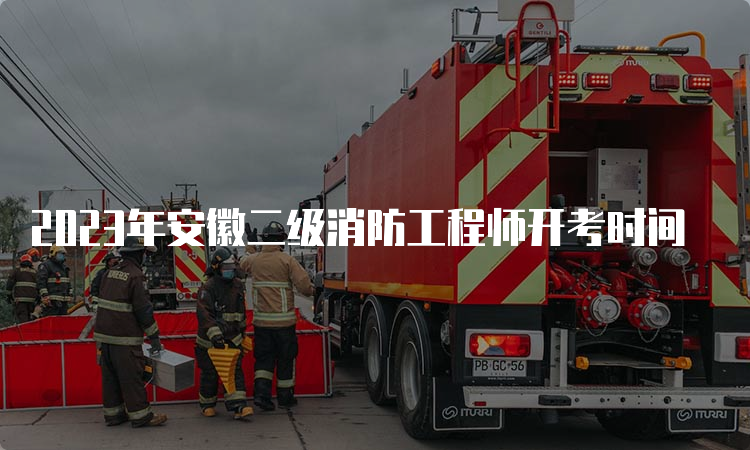 2023年安徽二级消防工程师开考时间