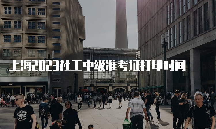 上海2023社工中级准考证打印时间