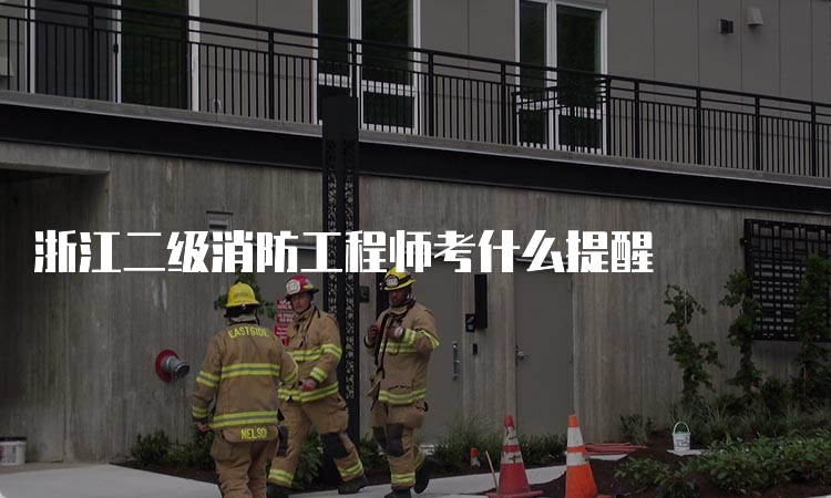 浙江二级消防工程师考什么提醒
