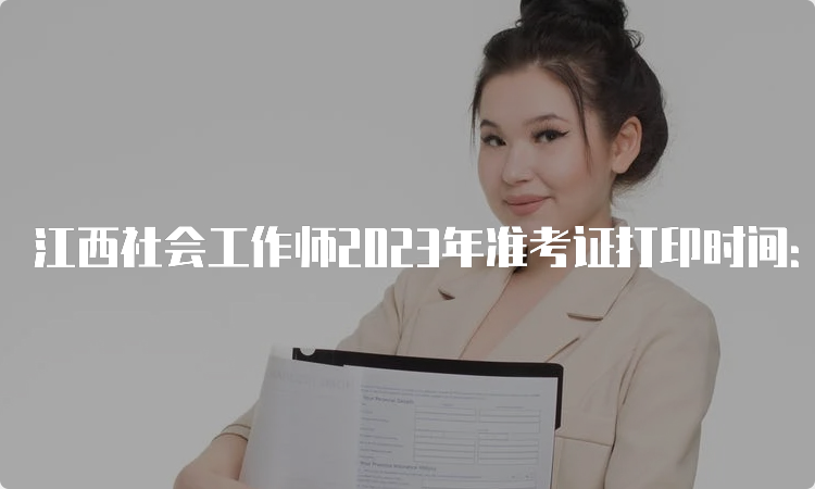 江西社会工作师2023年准考证打印时间：6月5日至9日
