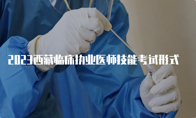 2023西藏临床执业医师技能考试形式