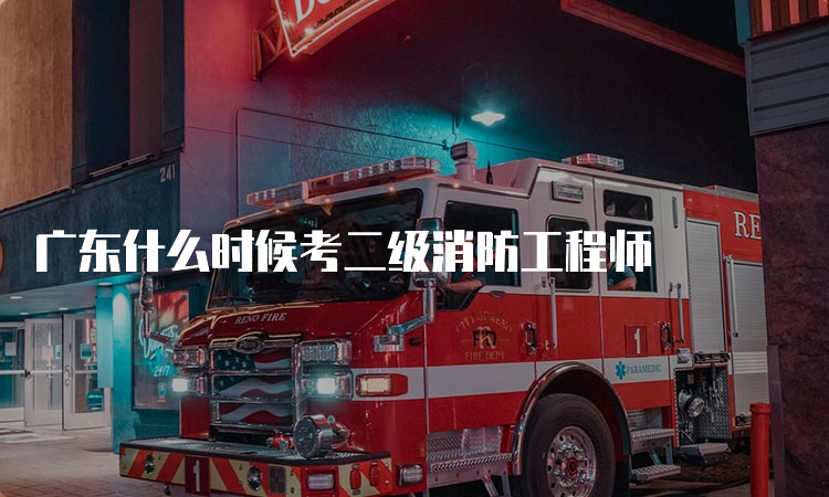 广东什么时候考二级消防工程师