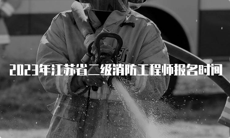 2023年江苏省二级消防工程师报名时间