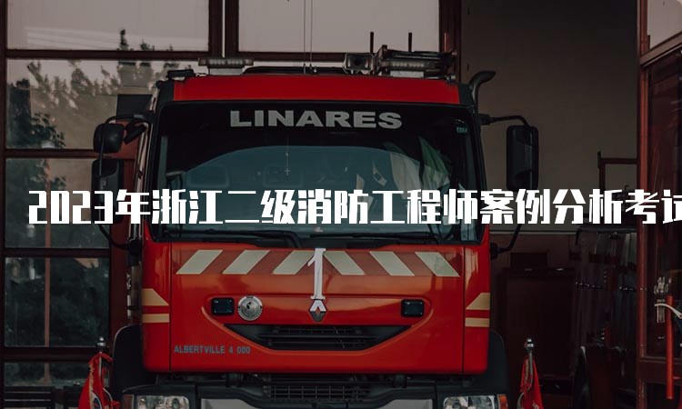 2023年浙江二级消防工程师案例分析考试分值