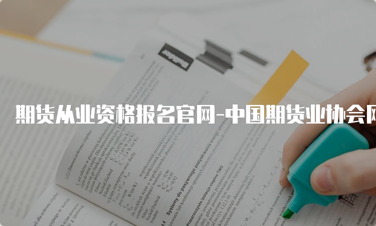 期货从业资格报名官网-中国期货业协会网站报名流程