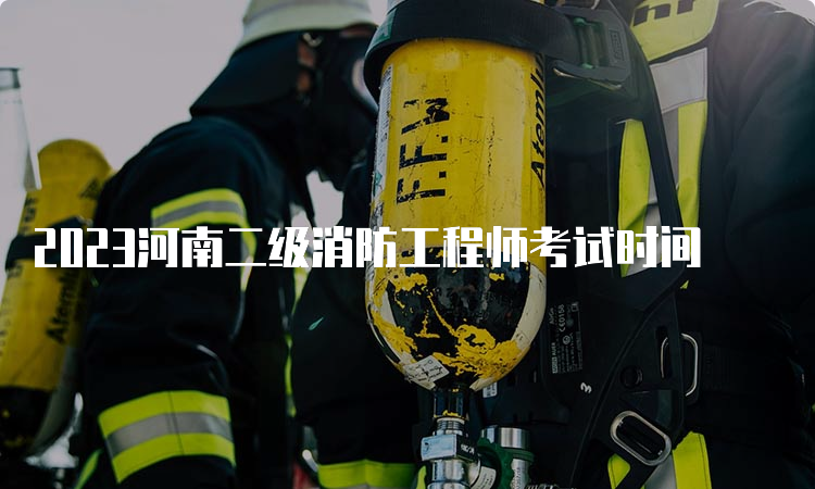 2023河南二级消防工程师考试时间