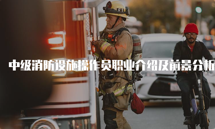 中级消防设施操作员职业介绍及前景分析