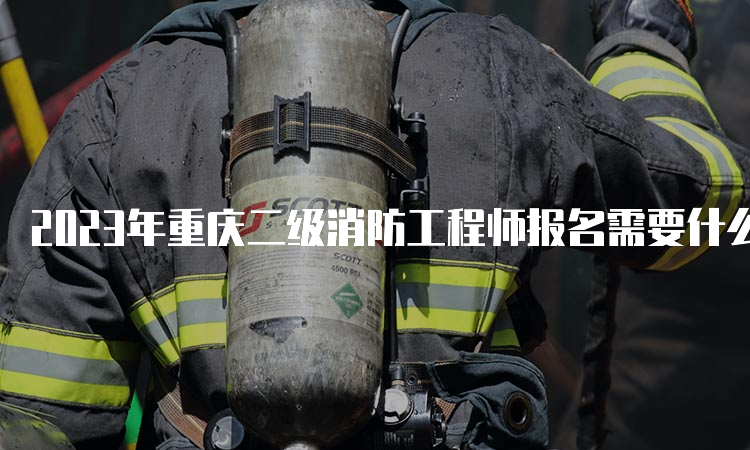 2023年重庆二级消防工程师报名需要什么条件