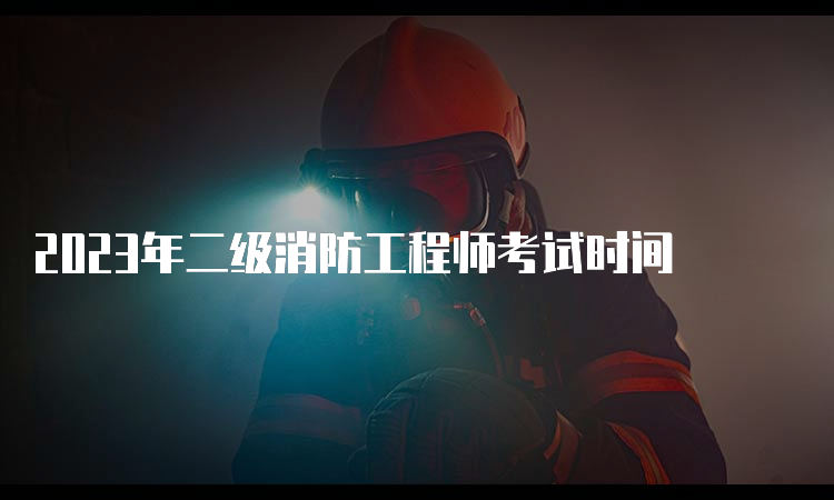 2023年二级消防工程师考试时间
