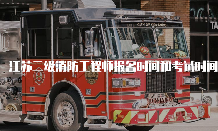 江苏二级消防工程师报名时间和考试时间是什么