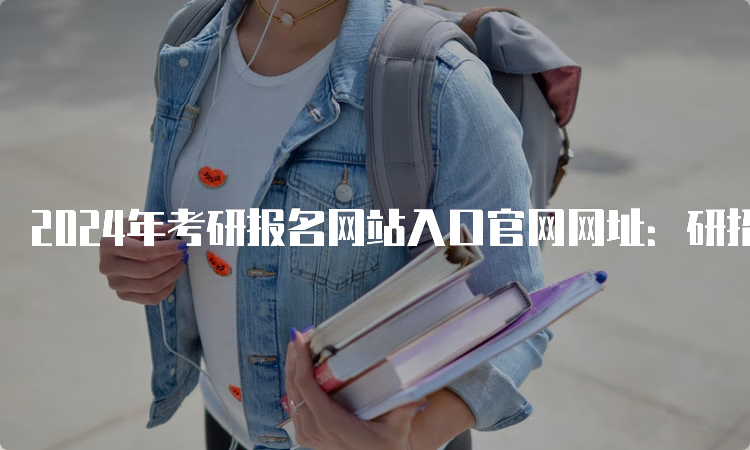 2024年考研报名网站入口官网网址：研招网
