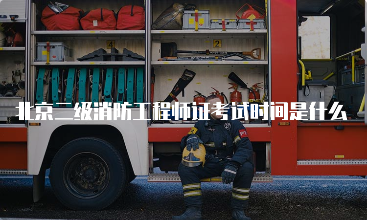 北京二级消防工程师证考试时间是什么