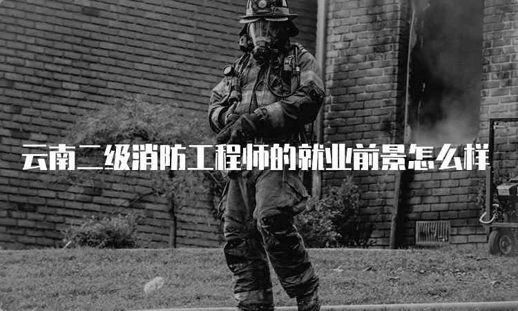 云南二级消防工程师的就业前景怎么样
