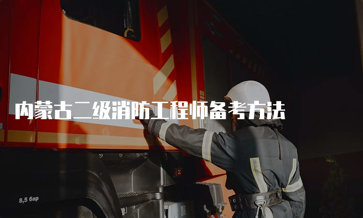 内蒙古二级消防工程师备考方法