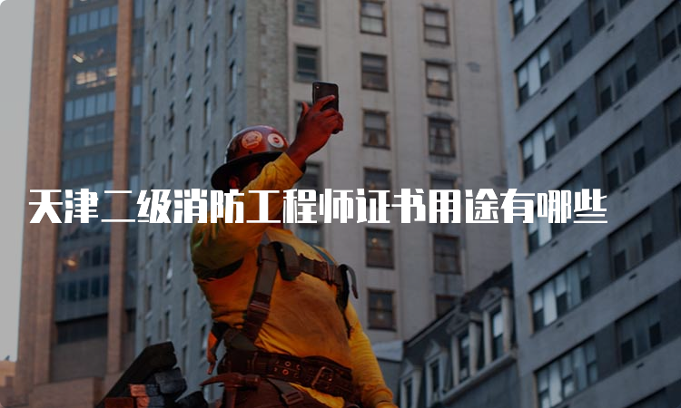 天津二级消防工程师证书用途有哪些