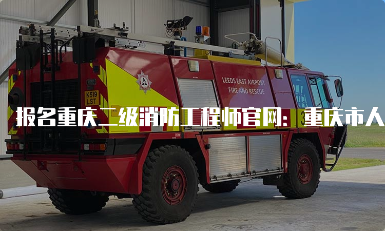 报名重庆二级消防工程师官网：重庆市人事考试网