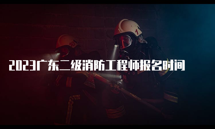 2023广东二级消防工程师报名时间