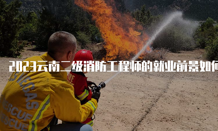2023云南二级消防工程师的就业前景如何