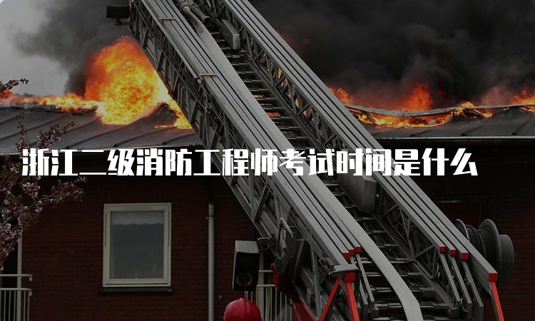 浙江二级消防工程师考试时间是什么