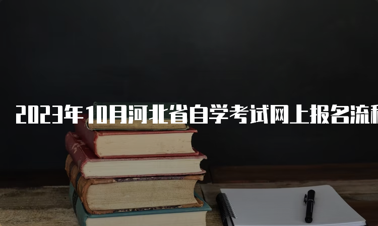 2023年10月河北省自学考试网上报名流程