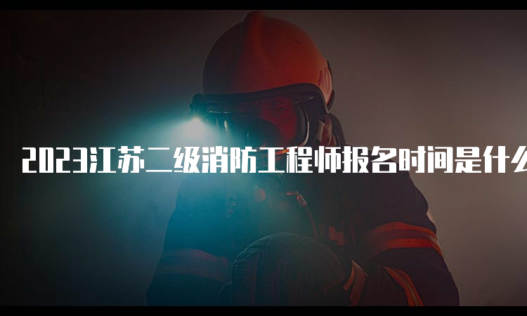 2023江苏二级消防工程师报名时间是什么
