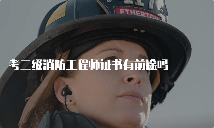 考二级消防工程师证书有前途吗