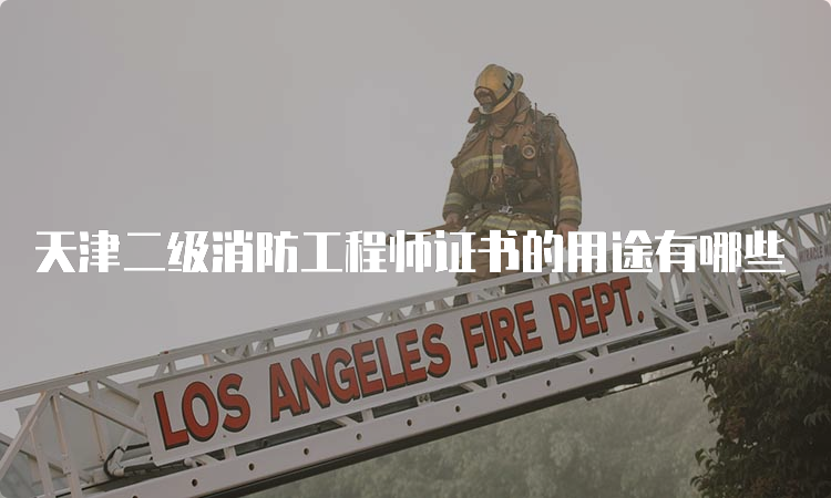 天津二级消防工程师证书的用途有哪些