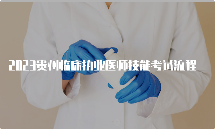 2023贵州临床执业医师技能考试流程