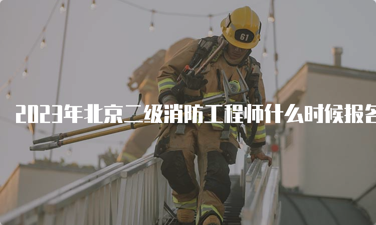 2023年北京二级消防工程师什么时候报名