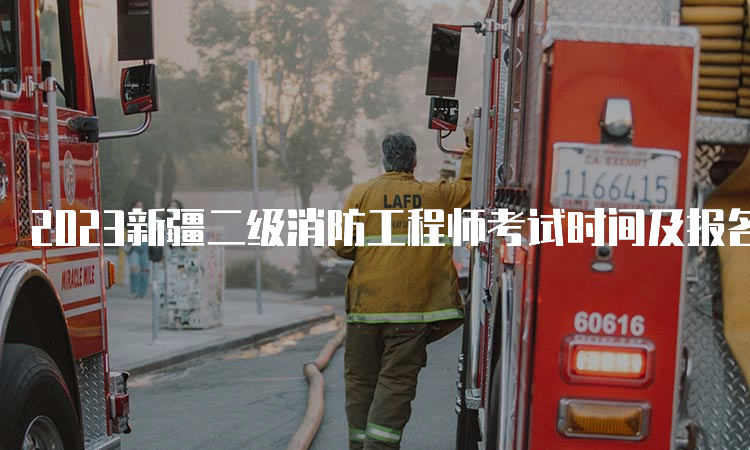 2023新疆二级消防工程师考试时间及报名信息