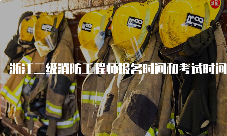 浙江二级消防工程师报名时间和考试时间是什么
