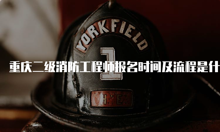 重庆二级消防工程师报名时间及流程是什么