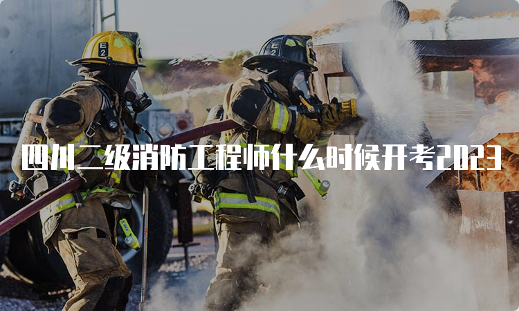 四川二级消防工程师什么时候开考2023