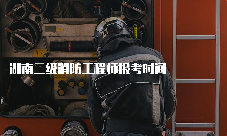 湖南二级消防工程师报考时间