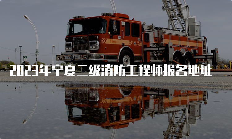 2023年宁夏二级消防工程师报名地址