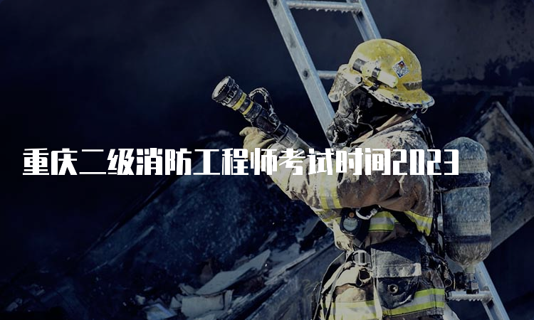 重庆二级消防工程师考试时间2023