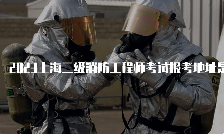 2023上海二级消防工程师考试报考地址是什么
