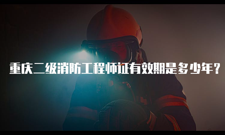 重庆二级消防工程师证有效期是多少年？