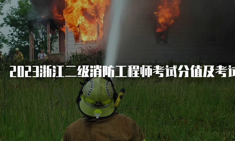 2023浙江二级消防工程师考试分值及考试科目是什么