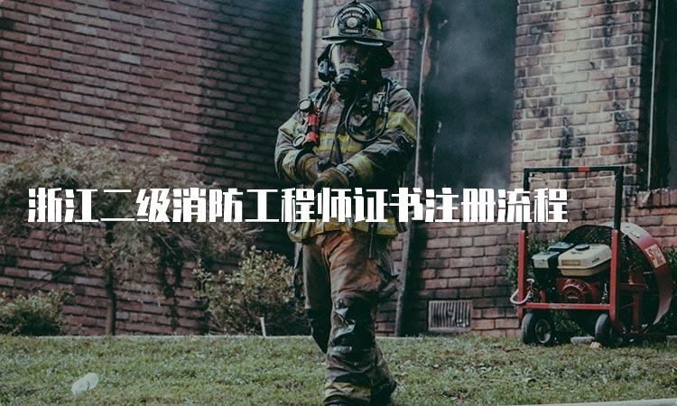 浙江二级消防工程师证书注册流程