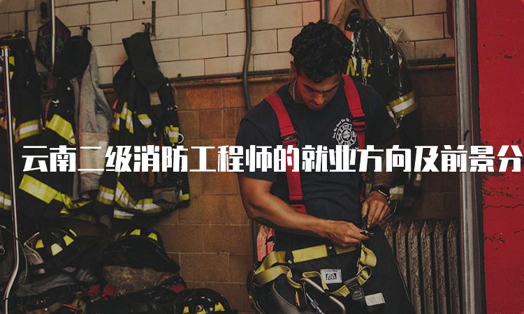 云南二级消防工程师的就业方向及前景分析