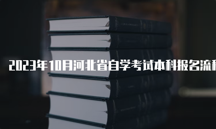 2023年10月河北省自学考试本科报名流程